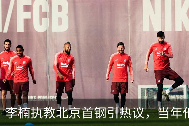 李楠执教北京首钢引热议，当年他因周琦赵睿失误从国家队帅位下课