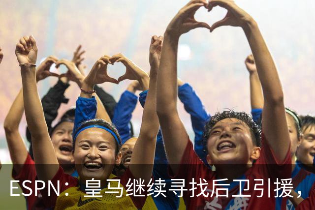 ESPN：皇马继续寻找后卫引援，因卡皮耶、鲁本·迪亚斯是目标